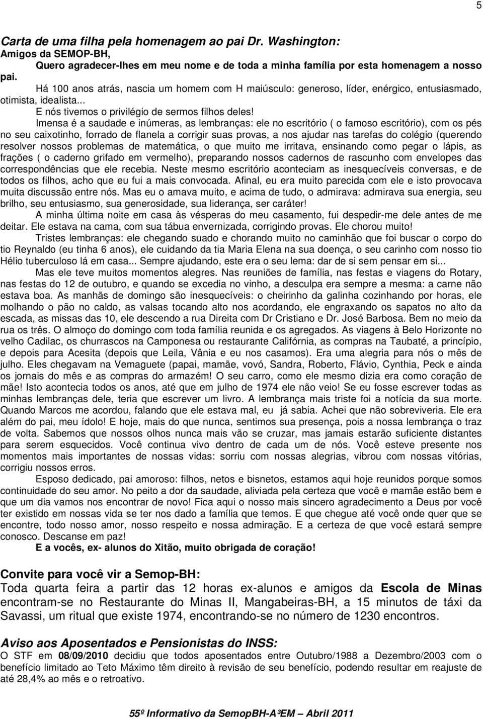 Imensa é a saudade e inúmeras, as lembranças: ele no escritório ( o famoso escritório), com os pés no seu caixotinho, forrado de flanela a corrigir suas provas, a nos ajudar nas tarefas do colégio