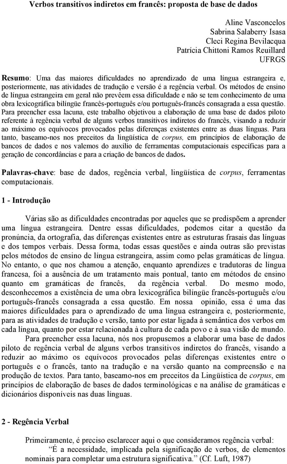 Os métodos de ensino de língua estrangeira em geral não prevêem essa dificuldade e não se tem conhecimento de uma obra lexicográfica bilíngüe francês-português e/ou português-francês consagrada a