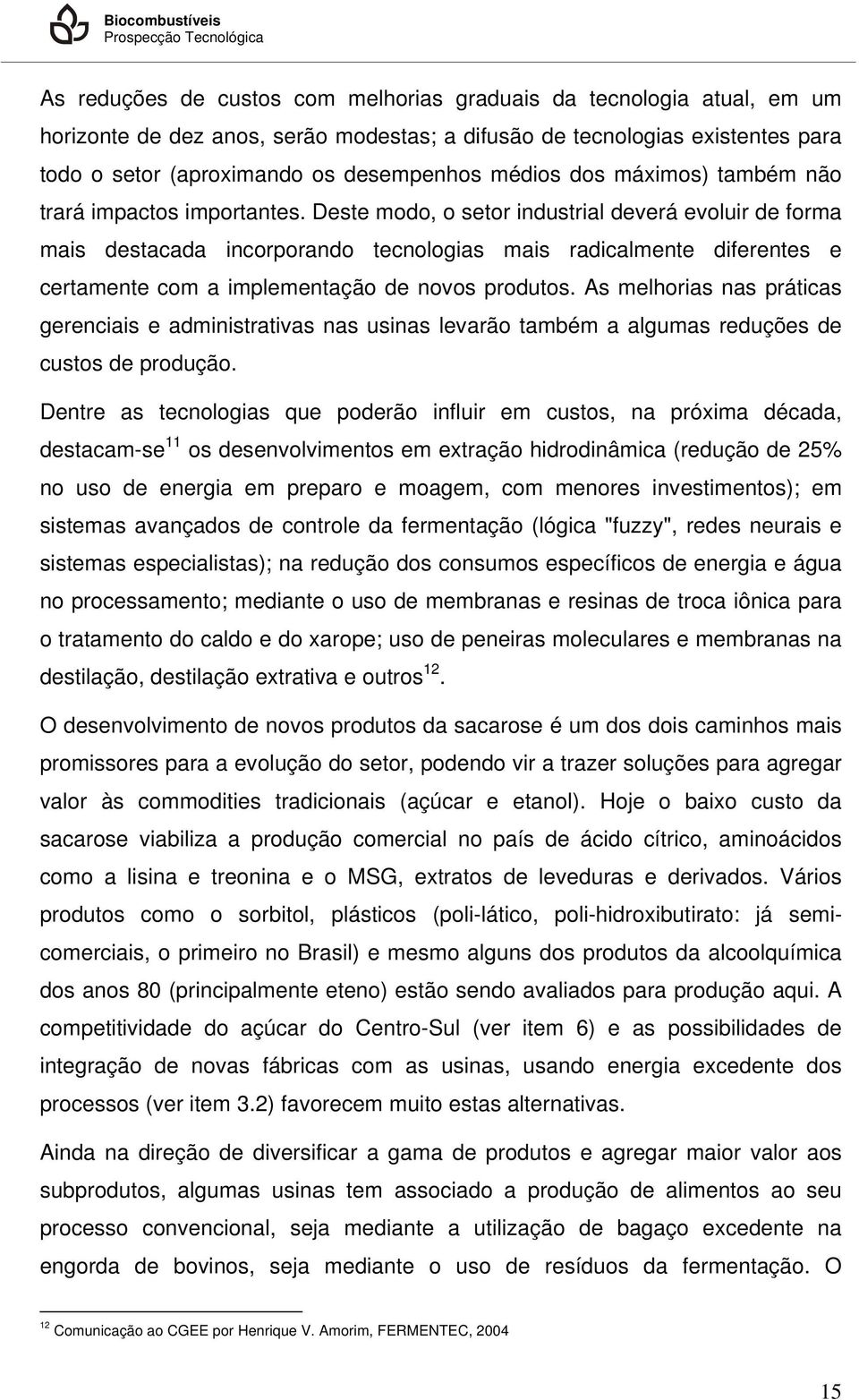 Deste modo, o setor industrial deverá evoluir de forma mais destacada incorporando tecnologias mais radicalmente diferentes e certamente com a implementação de novos produtos.