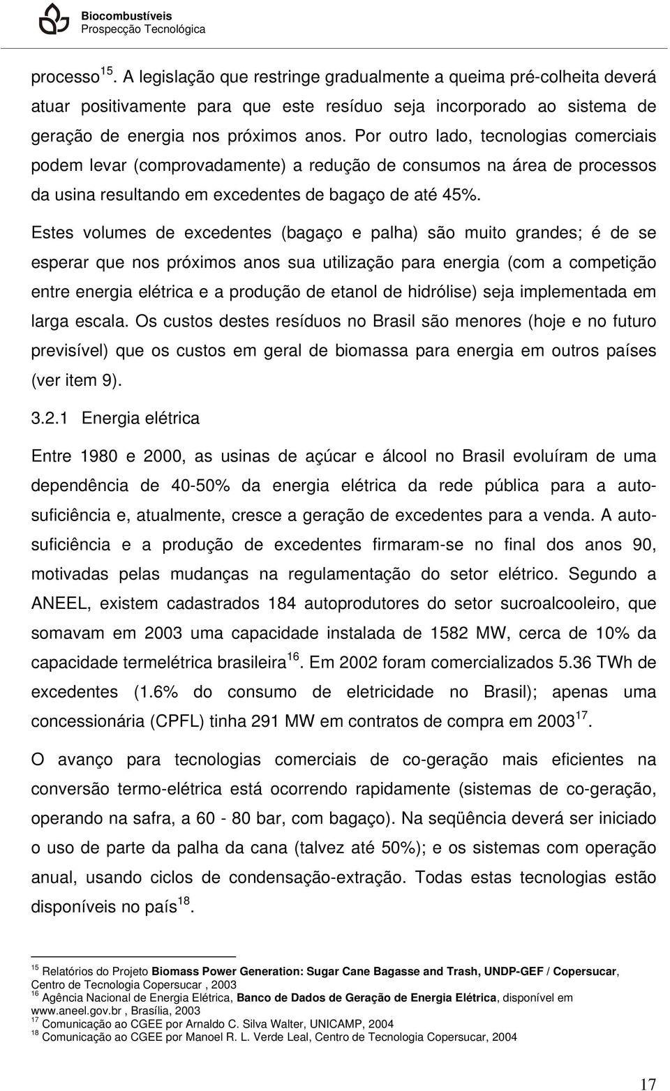 Por outro lado, tecnologias comerciais podem levar (comprovadamente) a redução de consumos na área de processos da usina resultando em excedentes de bagaço de até 45%.