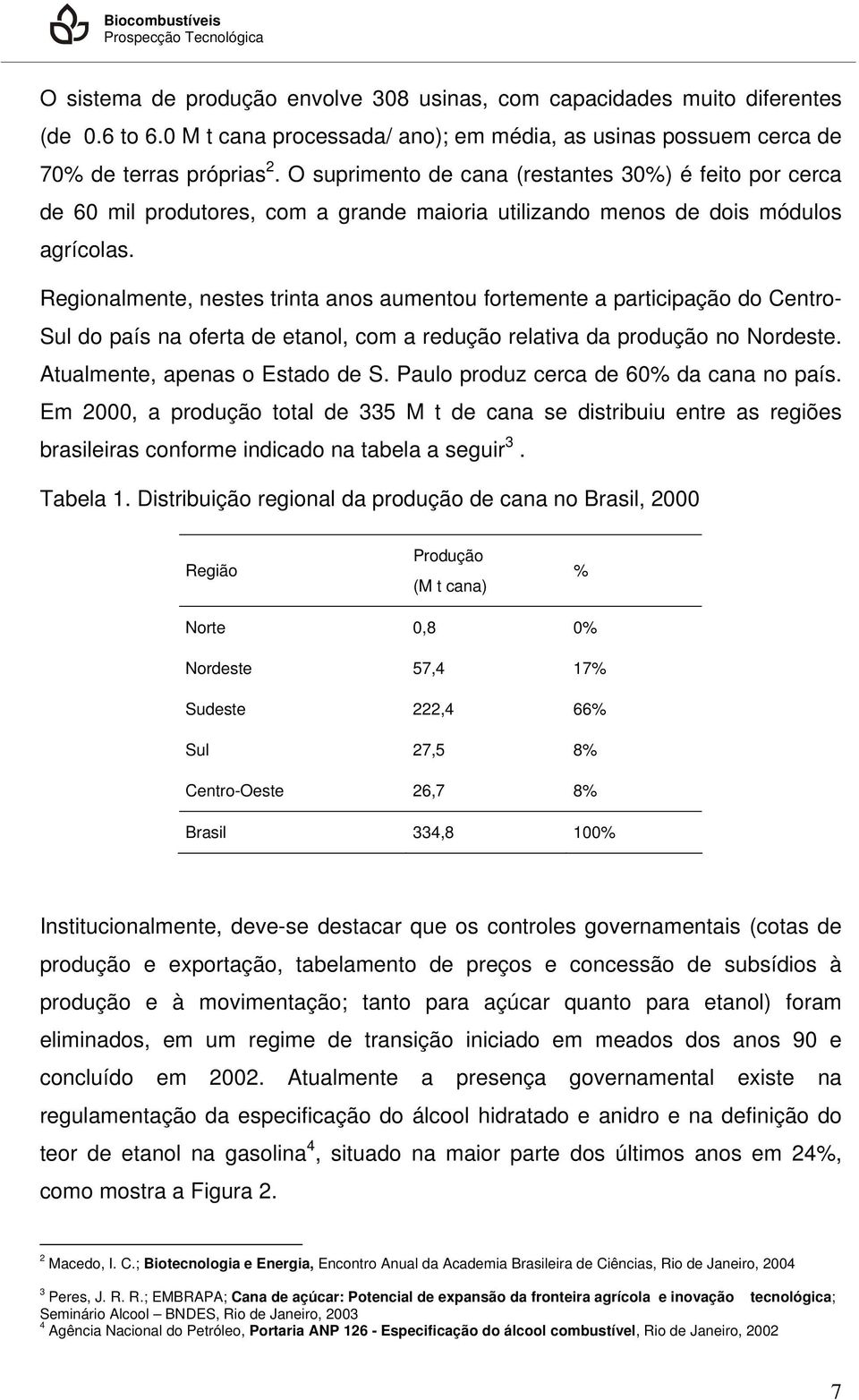 Regionalmente, nestes trinta anos aumentou fortemente a participação do Centro- Sul do país na oferta de etanol, com a redução relativa da produção no Nordeste. Atualmente, apenas o Estado de S.