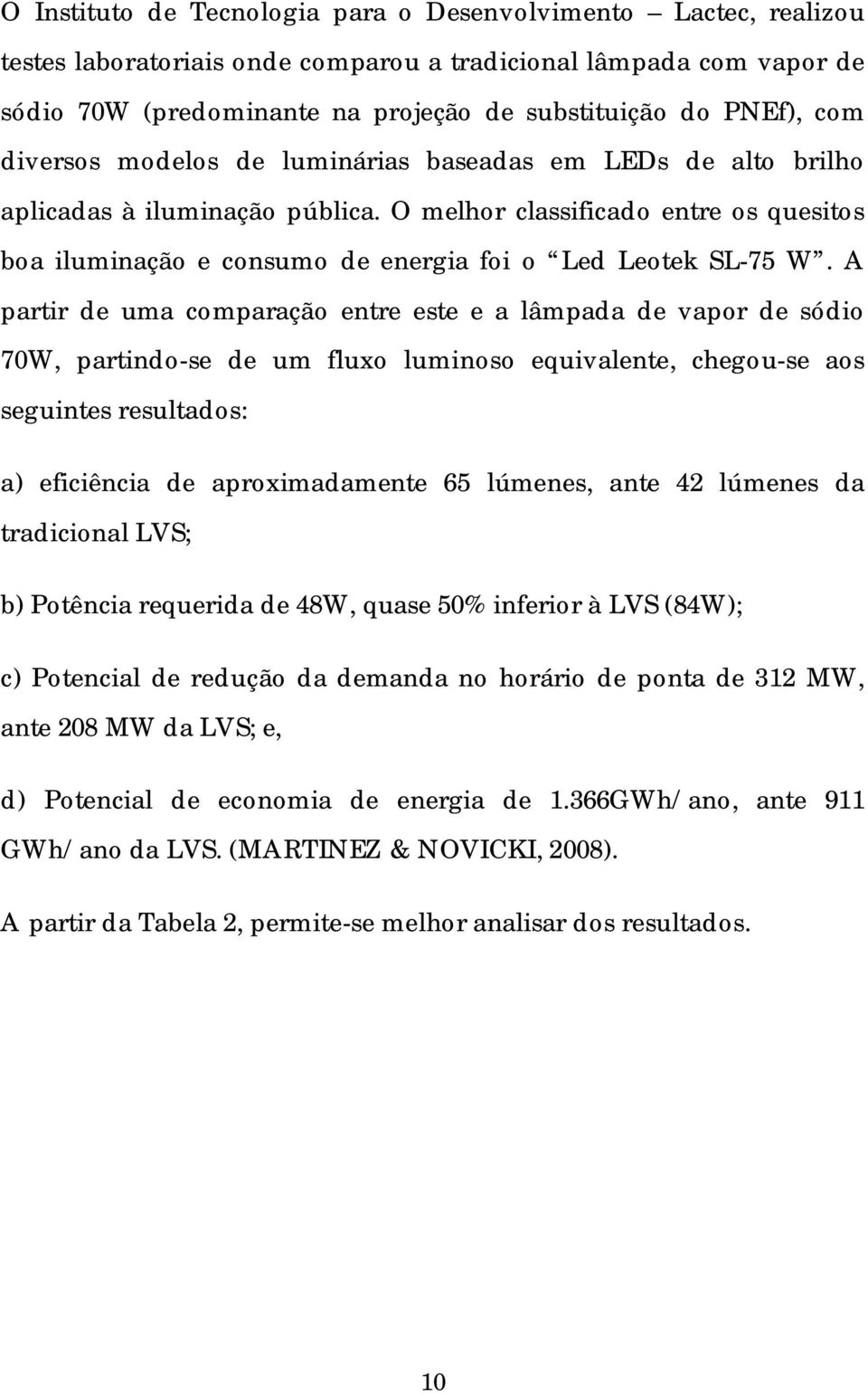 A partir de uma comparação entre este e a lâmpada de vapor de sódio 70W, partindo-se de um fluxo luminoso equivalente, chegou-se aos seguintes resultados: a) eficiência de aproximadamente 65 lúmenes,