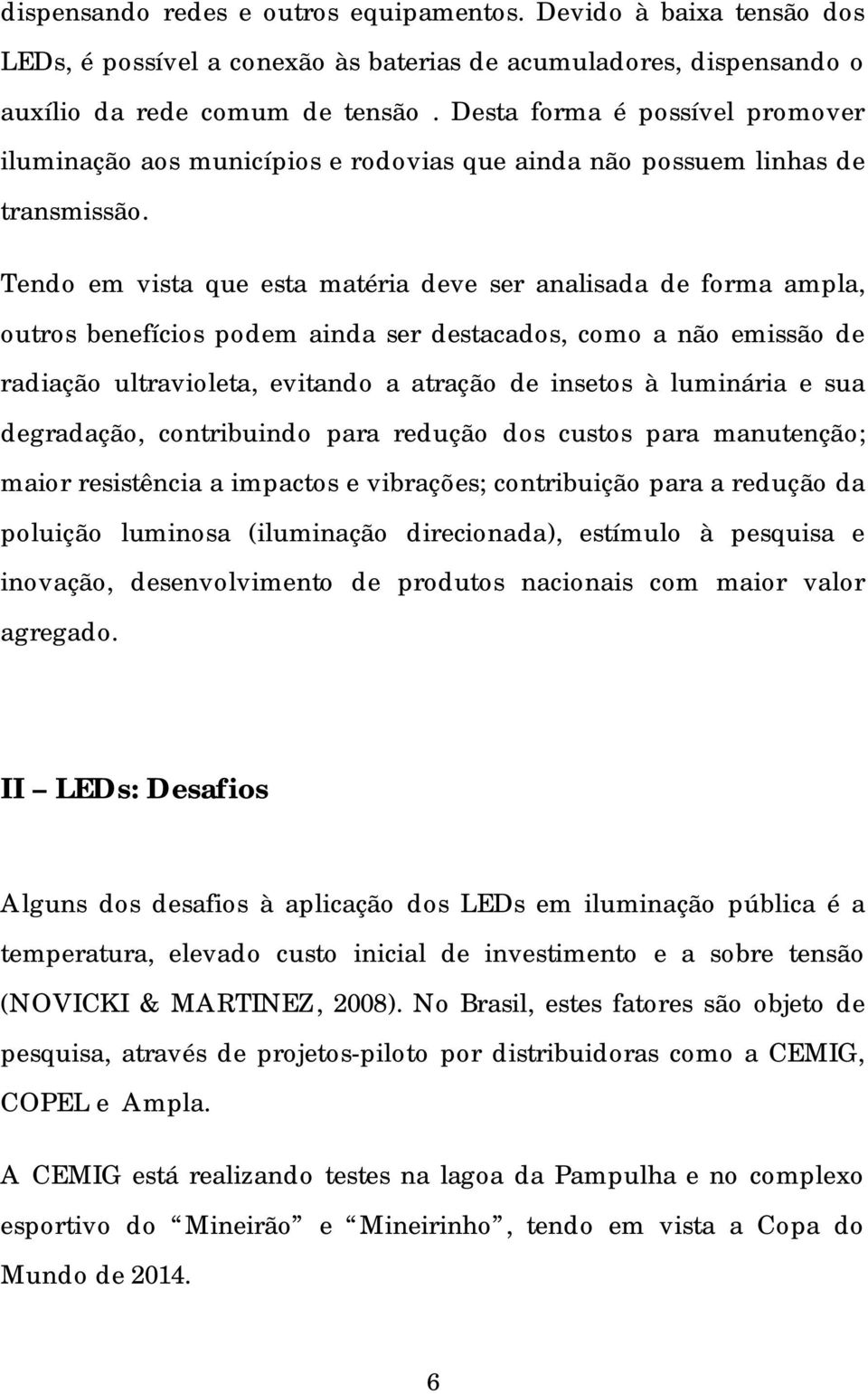 Tendo em vista que esta matéria deve ser analisada de forma ampla, outros benefícios podem ainda ser destacados, como a não emissão de radiação ultravioleta, evitando a atração de insetos à luminária