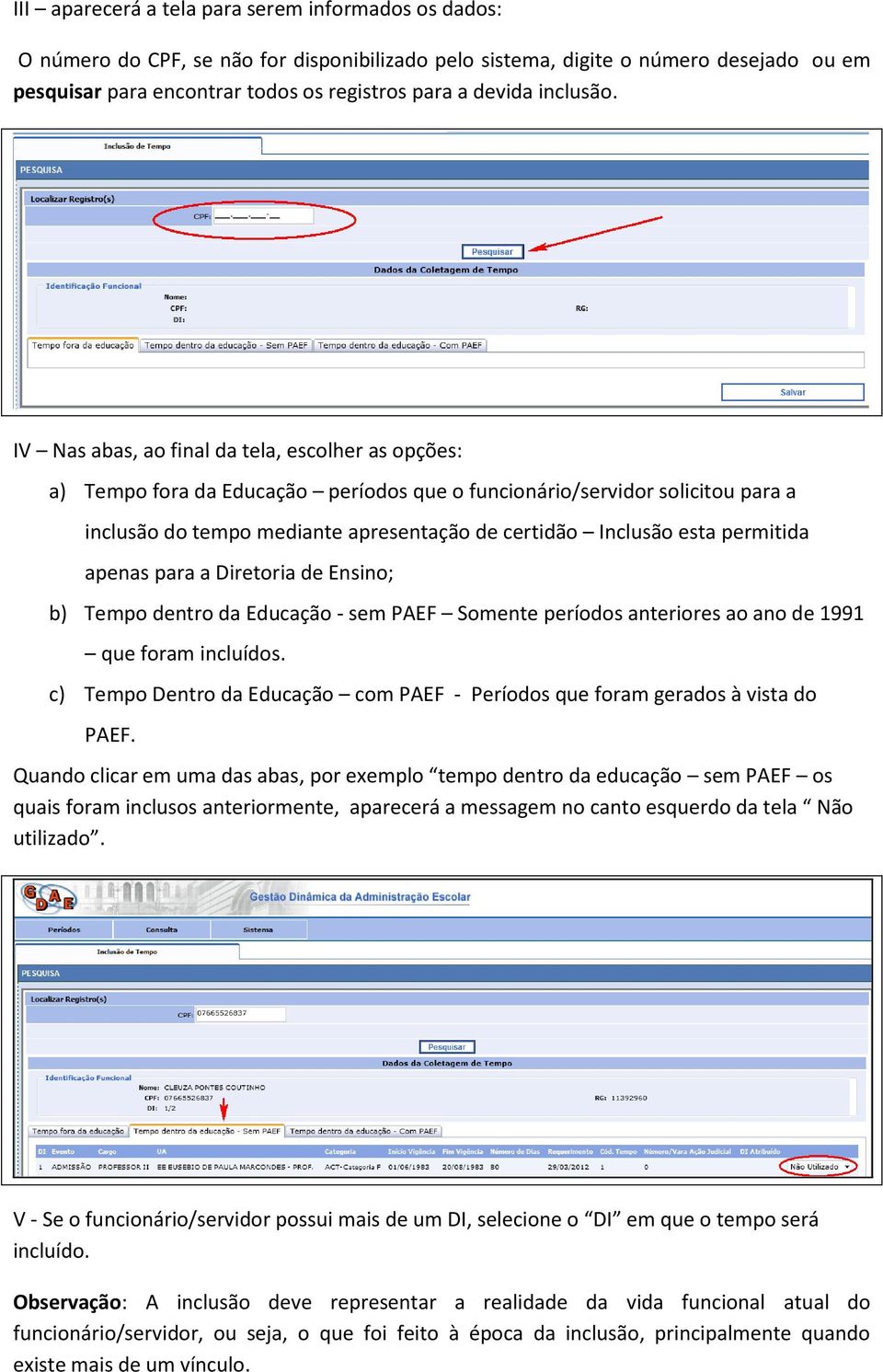 IV Nas abas, ao final da tela, escolher as opções: a) Tempo fora da Educação períodos que o funcionário/servidor solicitou para a inclusão do tempo mediante apresentação de certidão Inclusão esta