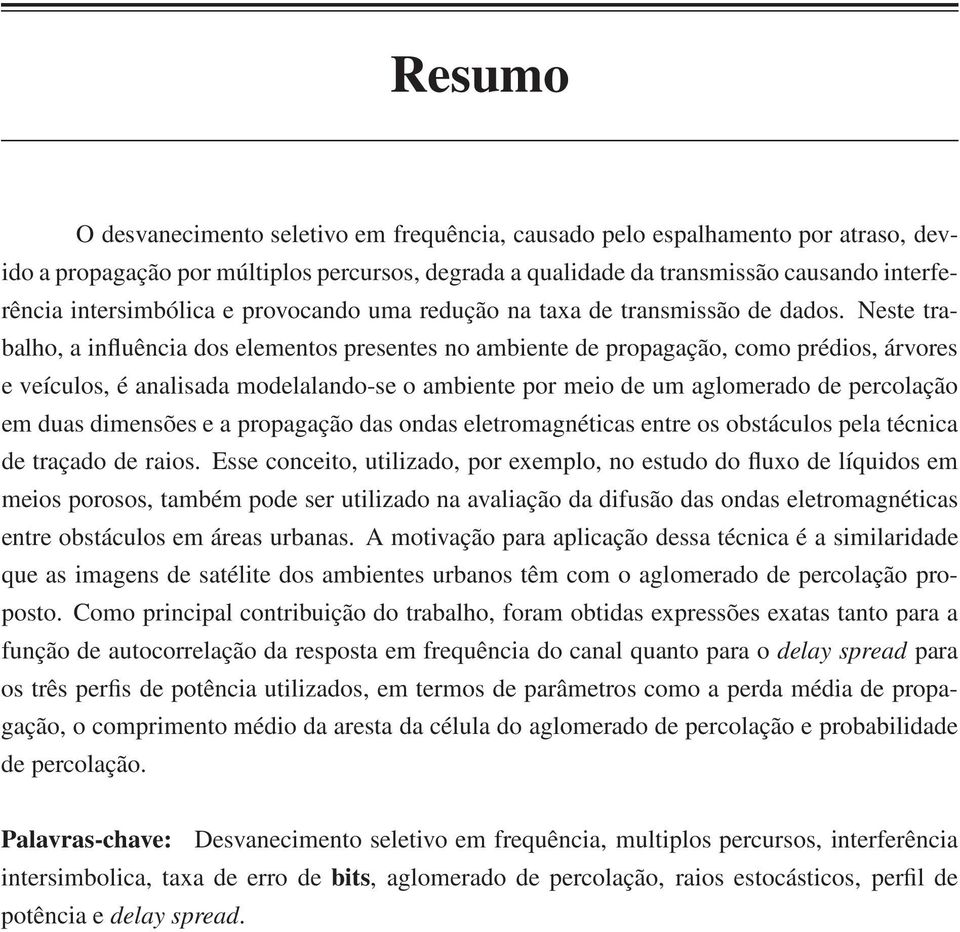 Neste trabalho, a influência dos elementos presentes no ambiente de propagação, como prédios, árvores e veículos, é analisada modelalando-se o ambiente por meio de um aglomerado de percolação em duas