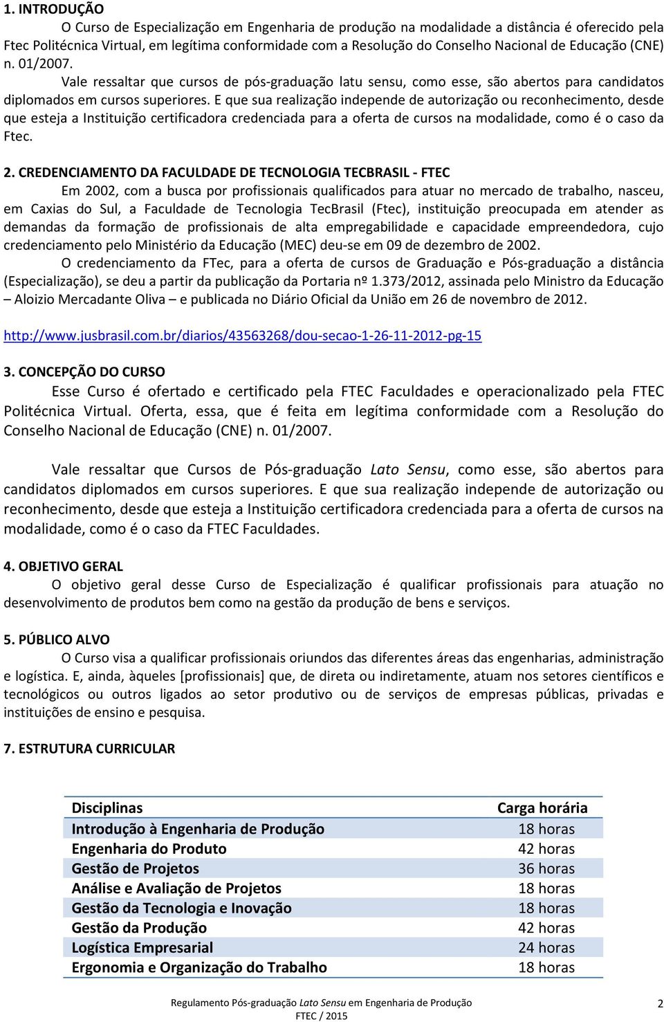 E que sua realização independe de autorização ou reconhecimento, desde que esteja a Instituição certificadora credenciada para a oferta de cursos na modalidade, como é o caso da Ftec. 2.