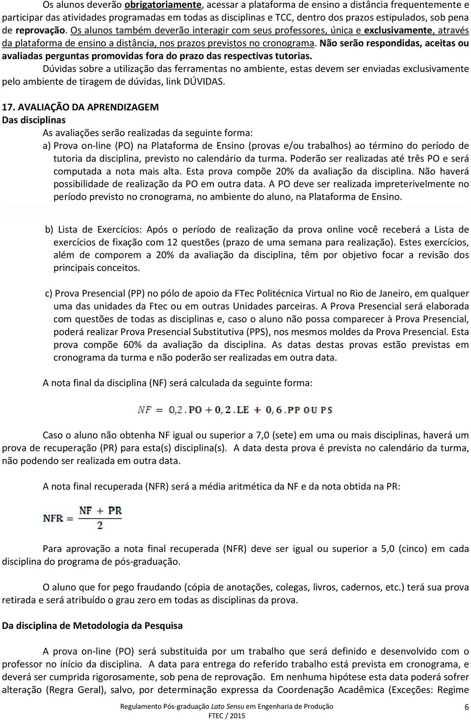 Não serão respondidas, aceitas ou avaliadas perguntas promovidas fora do prazo das respectivas tutorias.