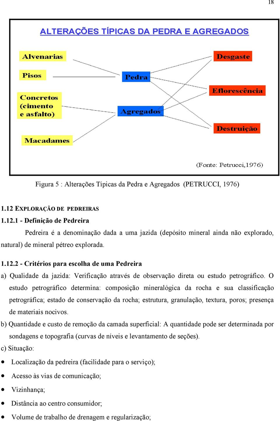 O estudo petrográfico determina: composição mineralógica da rocha e sua classificação petrográfica; estado de conservação da rocha; estrutura, granulação, textura, poros; presença de materiais