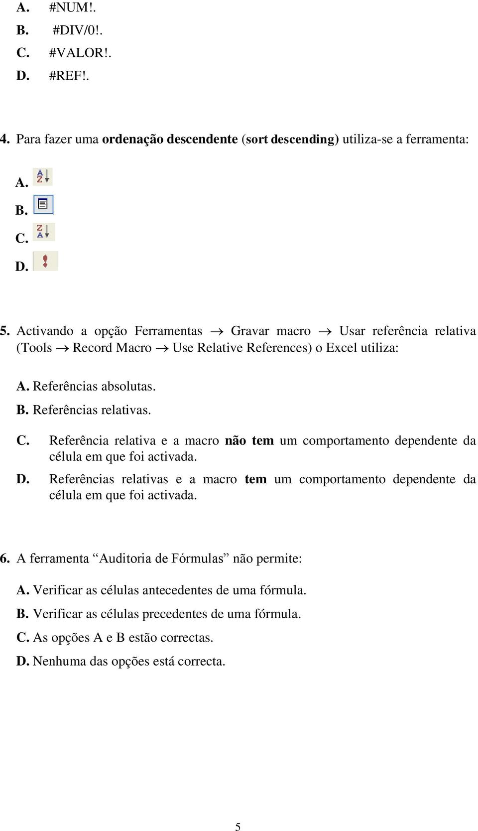 Referência relativa e a macro não tem um comportamento dependente da célula em que foi activada. D.