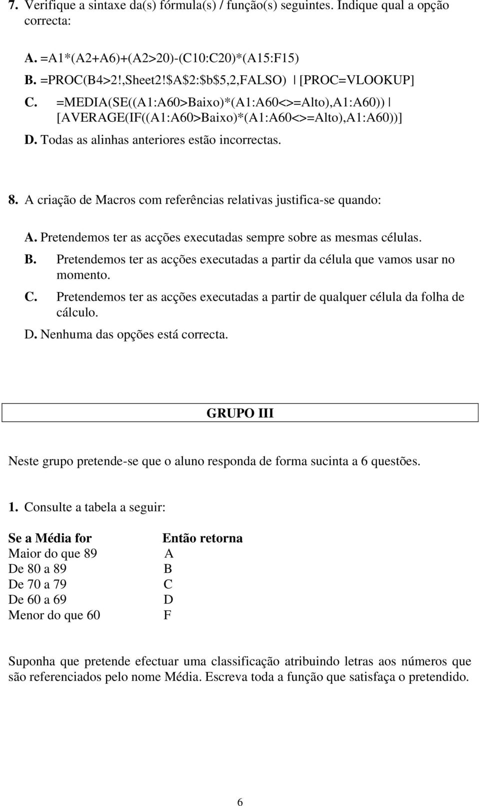 A criação de Macros com referências relativas justifica-se quando: A. Pretendemos ter as acções executadas sempre sobre as mesmas células. B.