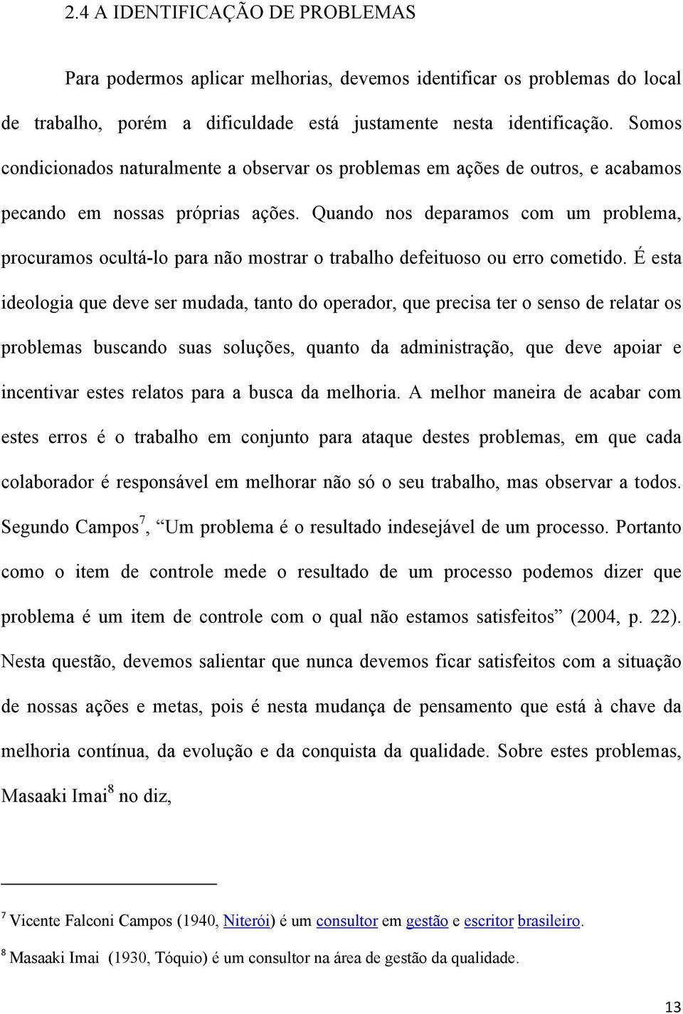 Quando nos deparamos com um problema, procuramos ocultá-lo para não mostrar o trabalho defeituoso ou erro cometido.