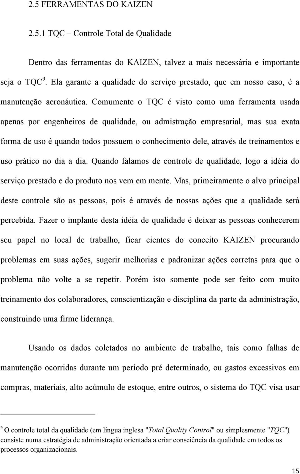 Comumente o TQC é visto como uma ferramenta usada apenas por engenheiros de qualidade, ou admistração empresarial, mas sua exata forma de uso é quando todos possuem o conhecimento dele, através de