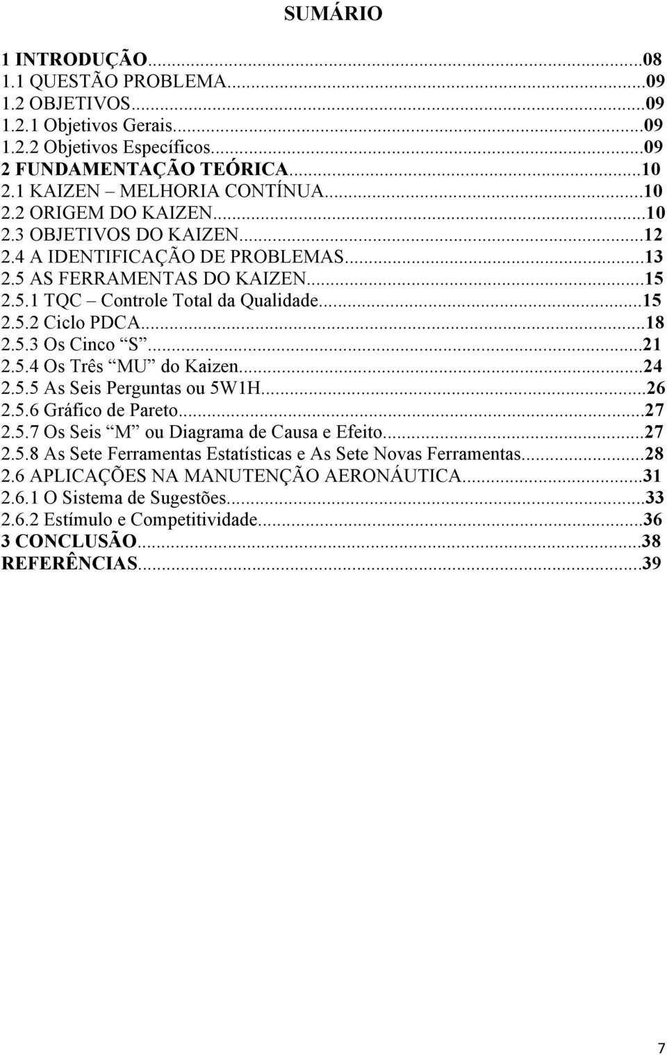 5.4 Os Três MU do Kaizen...24 2.5.5 As Seis Perguntas ou 5W1H...26 2.5.6 Gráfico de Pareto...27 2.5.7 Os Seis M ou Diagrama de Causa e Efeito...27 2.5.8 As Sete Ferramentas Estatísticas e As Sete Novas Ferramentas.