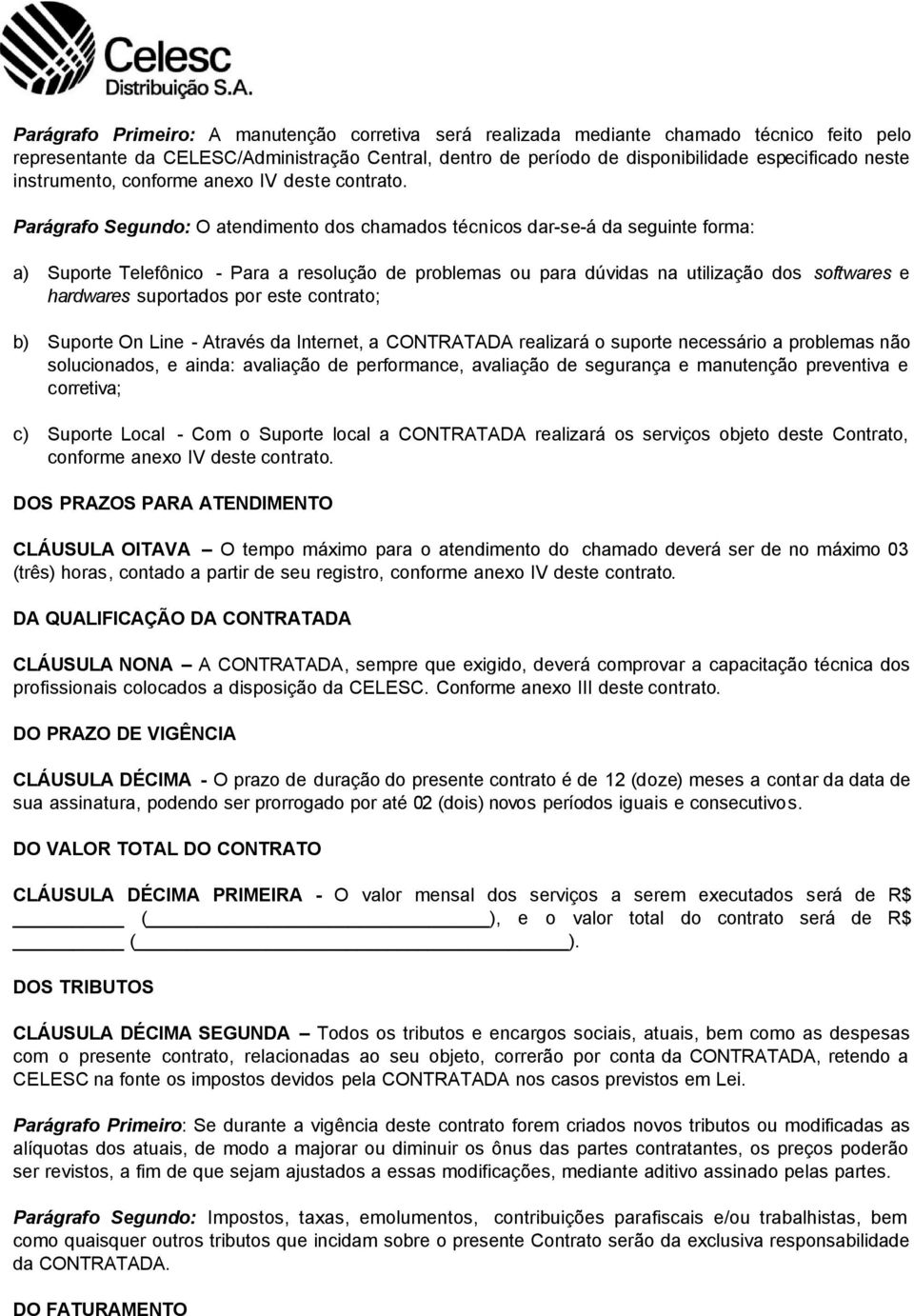 Parágrafo Segundo: O atendimento dos chamados técnicos dar-se-á da seguinte forma: a) Suporte Telefônico - Para a resolução de problemas ou para dúvidas na utilização dos softwares e hardwares