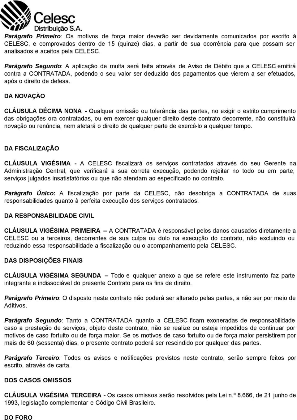 Parágrafo Segundo: A aplicação de multa será feita através de Aviso de Débito que a CELESC emitirá contra a CONTRATADA, podendo o seu valor ser deduzido dos pagamentos que vierem a ser efetuados,