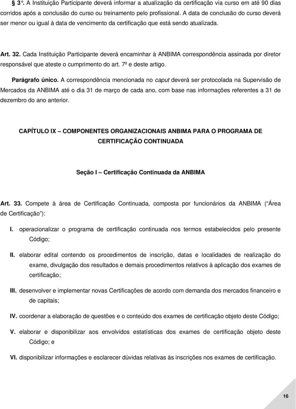 Cada Instituição Participante deverá encaminhar à ANBIMA correspondência assinada por diretor responsável que ateste o cumprimento do art. 7º e deste artigo. Parágrafo único.