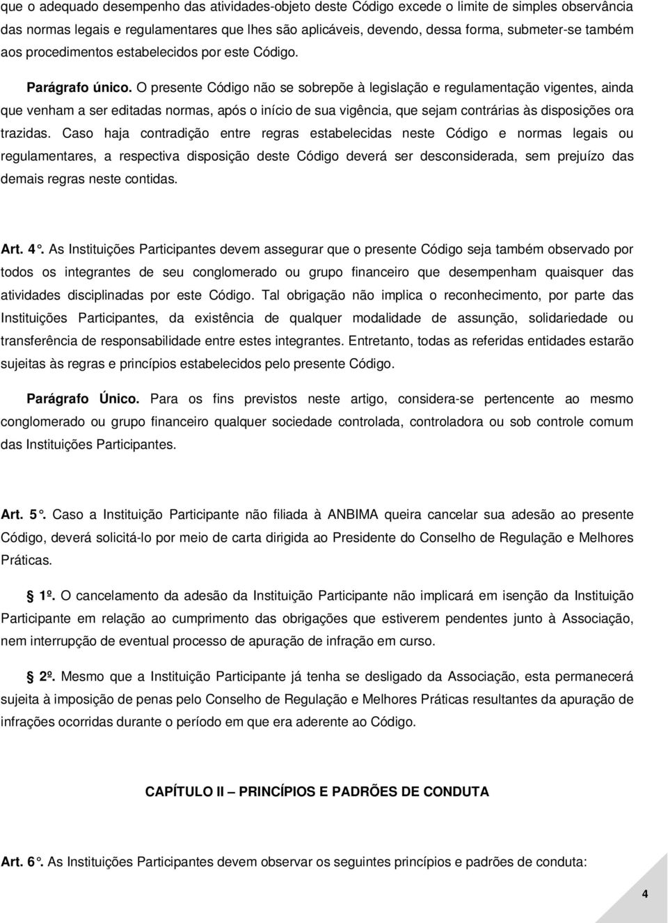 O presente Código não se sobrepõe à legislação e regulamentação vigentes, ainda que venham a ser editadas normas, após o início de sua vigência, que sejam contrárias às disposições ora trazidas.