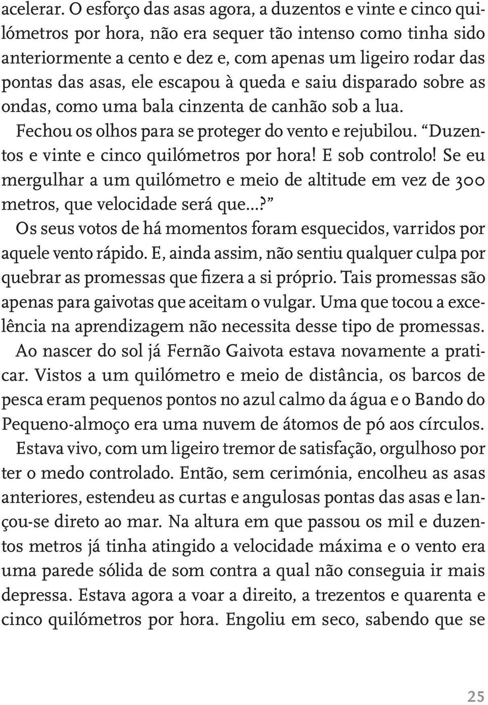 ele escapou à queda e saiu disparado sobre as ondas, como uma bala cinzenta de canhão sob a lua. Fechou os olhos para se proteger do vento e rejubilou. Duzentos e vinte e cinco quilómetros por hora!