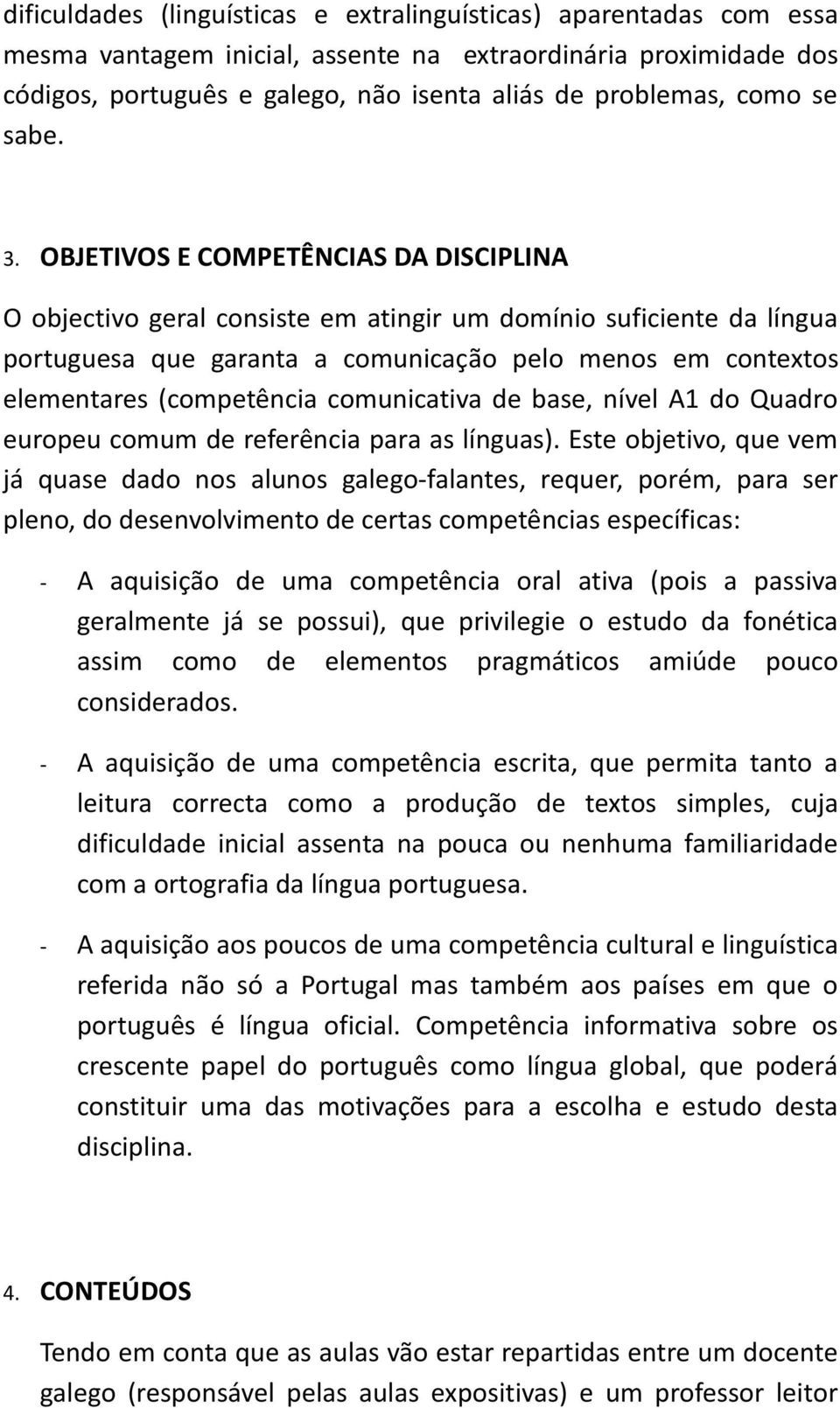 OBJETIVOS E COMPETÊNCIAS DA DISCIPLINA O objectivo geral consiste em atingir um domínio suficiente da língua portuguesa que garanta a comunicação pelo menos em contextos elementares (competência