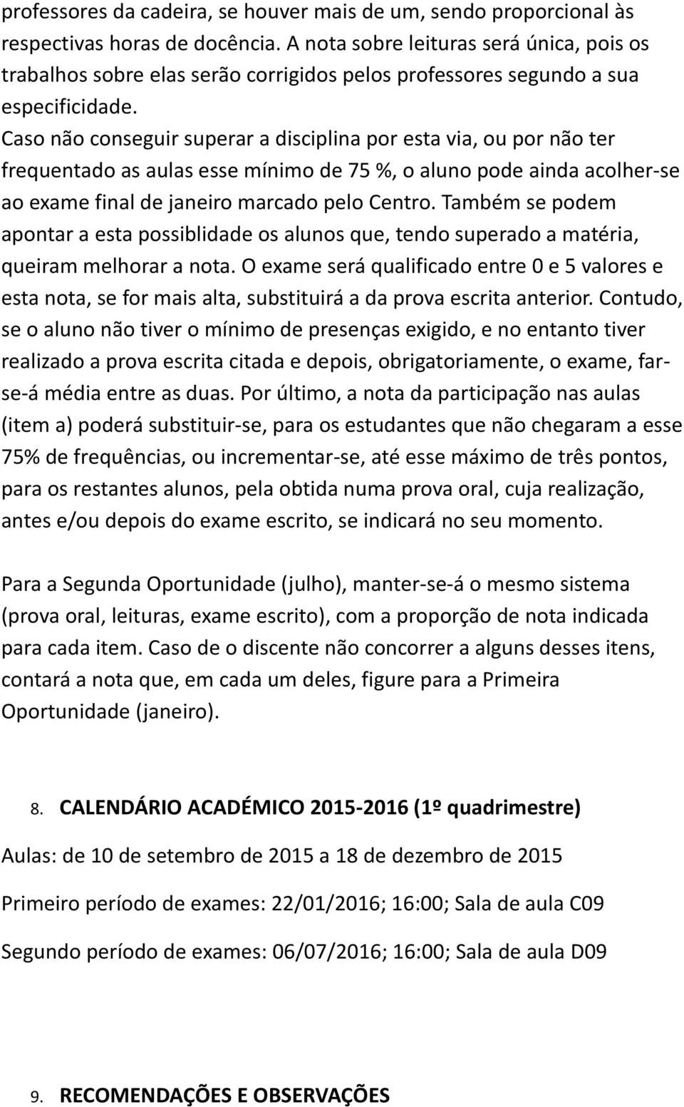 Caso não conseguir superar a disciplina por esta via, ou por não ter frequentado as aulas esse mínimo de 75 %, o aluno pode ainda acolher-se ao exame final de janeiro marcado pelo Centro.