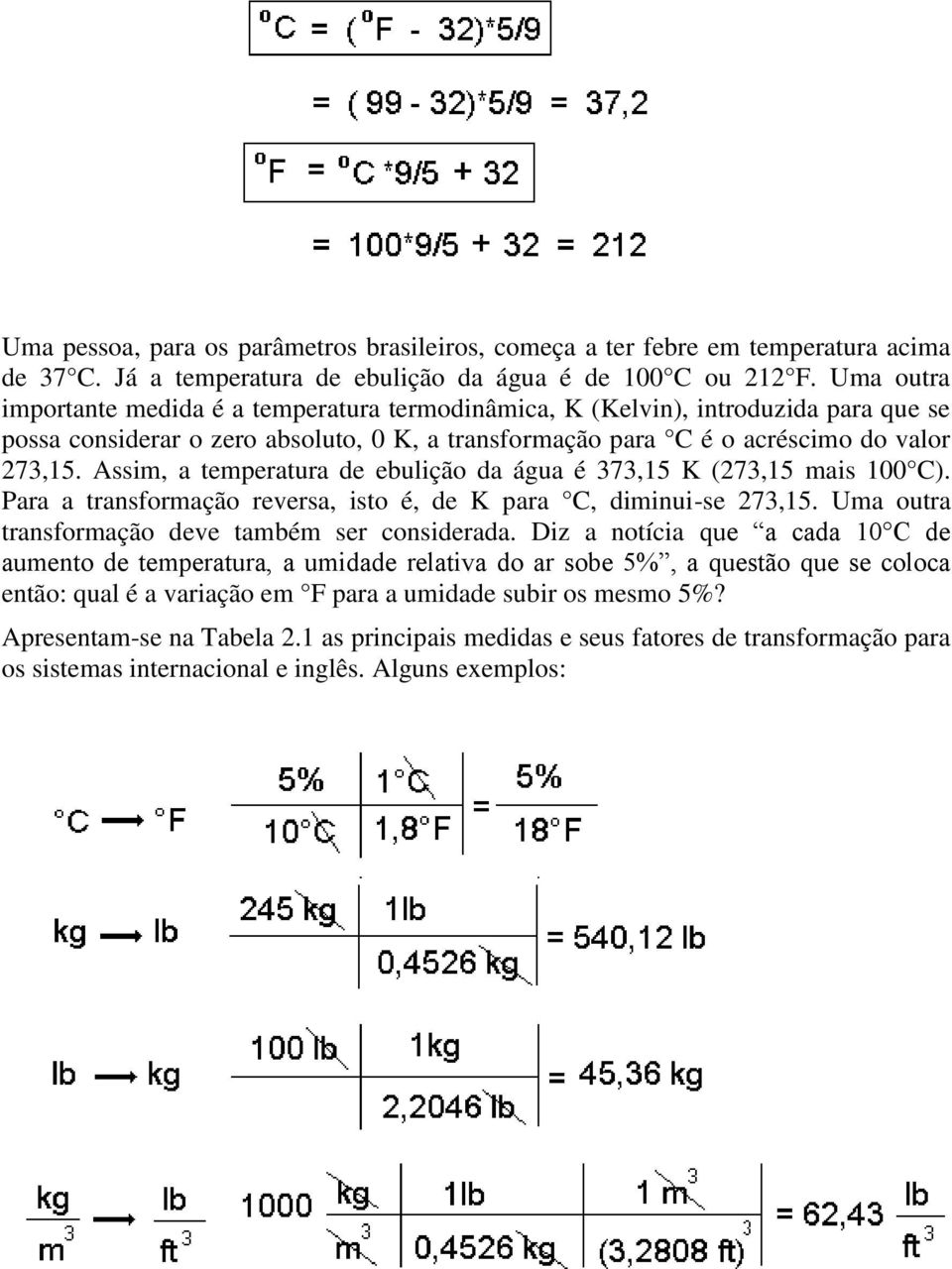 Assim, a temperatura de ebulição da água é 373,15 K (273,15 mais 100 C). Para a transformação reversa, isto é, de K para C, diminui-se 273,15. Uma outra transformação deve também ser considerada.