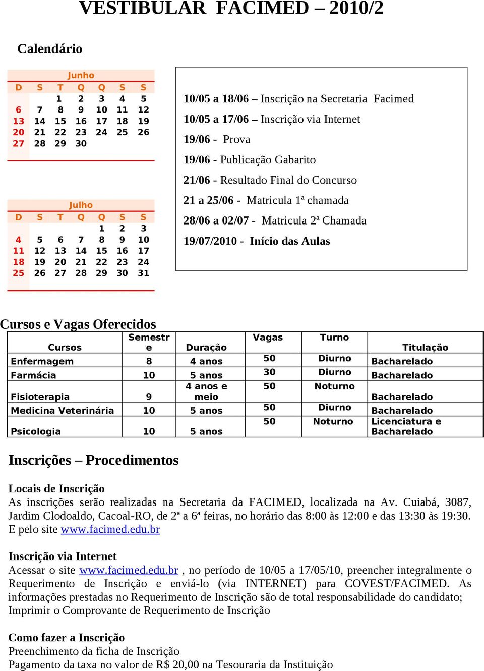 Concurso 21 a 25/06 - Matricula 1ª chamada 28/06 a 02/07 - Matricula 2ª Chamada 19/07/2010 - Início das Aulas Cursos e Vagas Oferecidos Cursos Semestr e Duração Vagas Turno Titulação Enfermagem 8 4