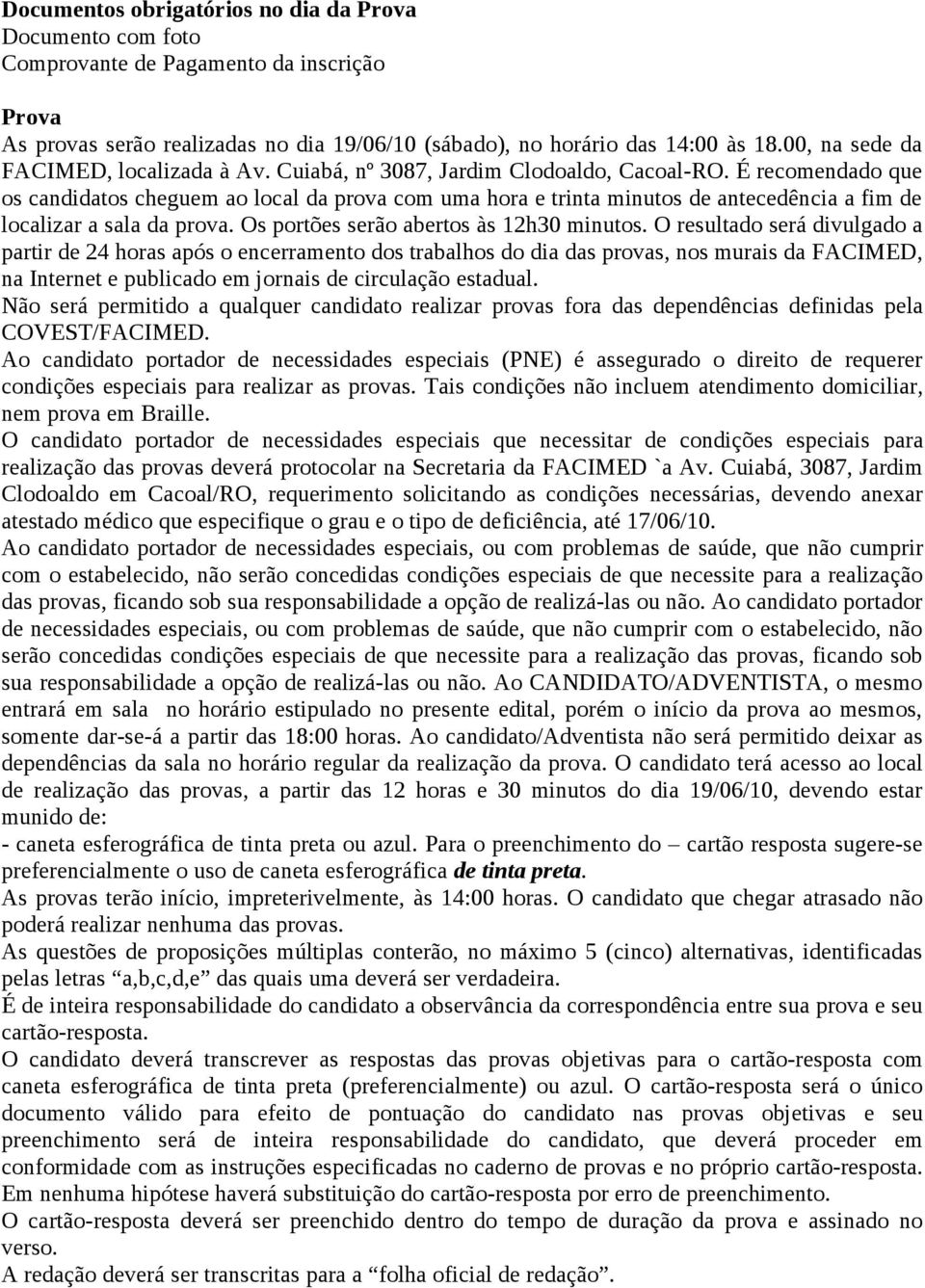 É recomendado que os candidatos cheguem ao local da prova com uma hora e trinta minutos de antecedência a fim de localizar a sala da prova. Os portões serão abertos às 12h30 minutos.