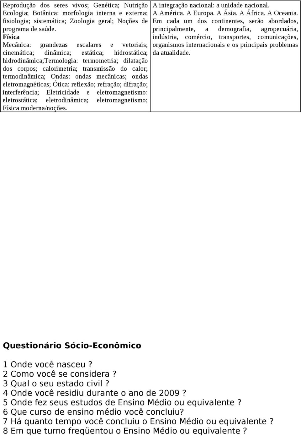 termodinâmica; Ondas: ondas mecânicas; ondas eletromagnéticas; Ótica: reflexão; refração; difração; interferência; Eletricidade e eletromagnetismo: eletrostática; eletrodinâmica; eletromagnetismo;