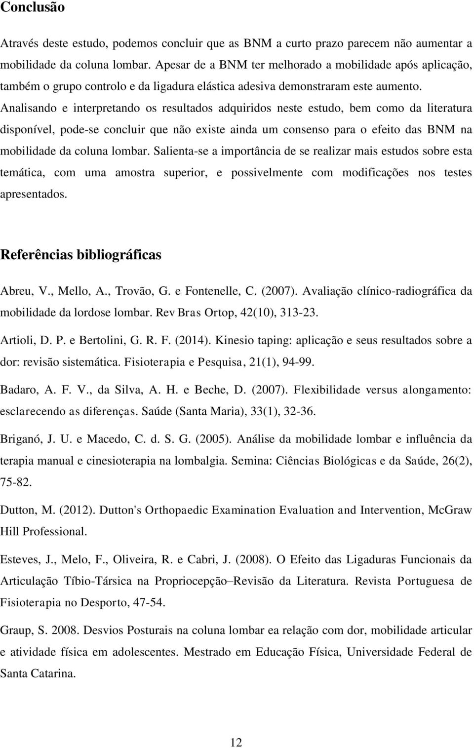 Analisando e interpretando os resultados adquiridos neste estudo, bem como da literatura disponível, pode-se concluir que não existe ainda um consenso para o efeito das BNM na mobilidade da coluna