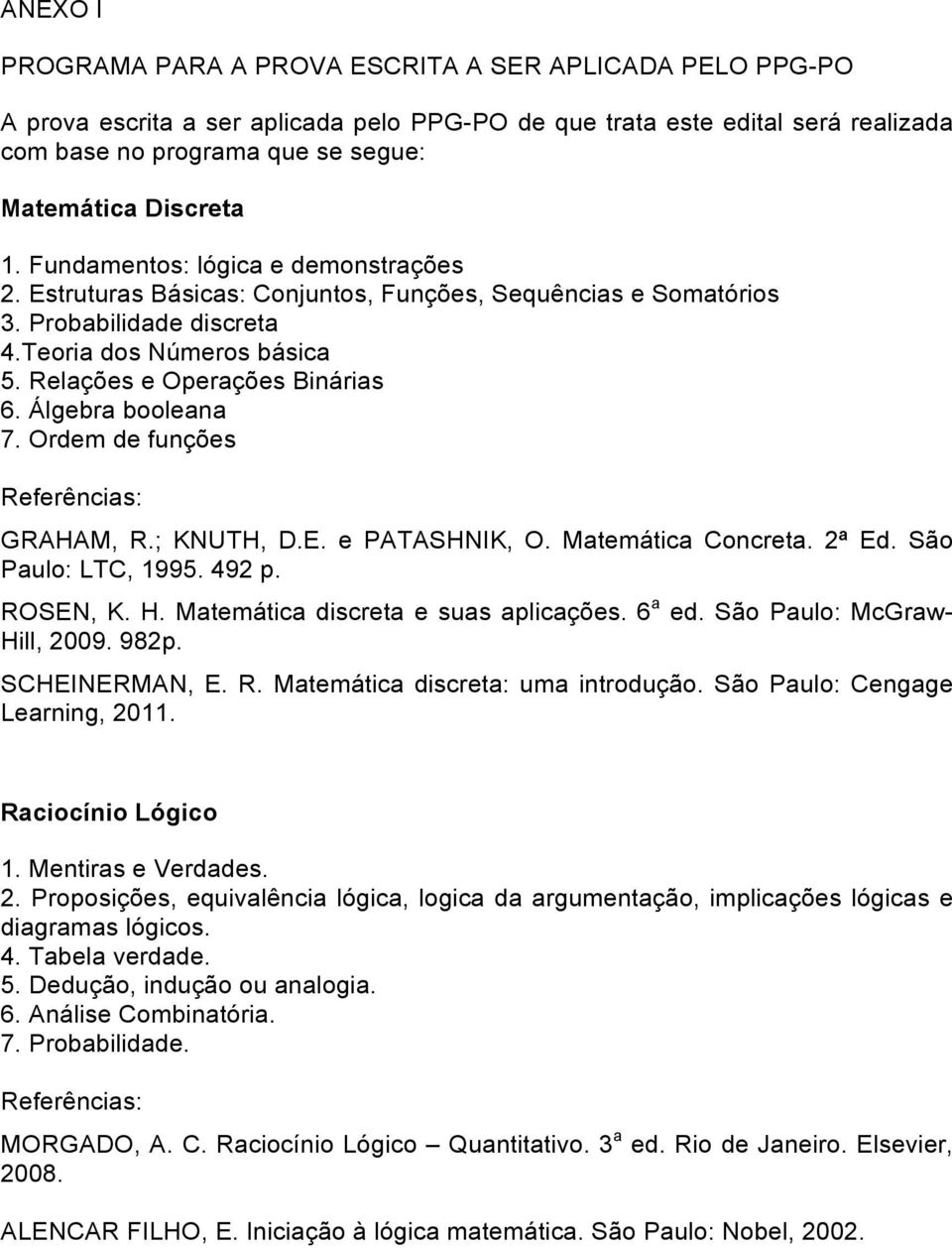 Relações e Operações Binárias 6. Álgebra booleana 7. Ordem de funções Referências: GRAHAM, R.; KNUTH, D.E. e PATASHNIK, O. Matemática Concreta. 2ª Ed. São Paulo: LTC, 1995. 492 p. ROSEN, K. H.