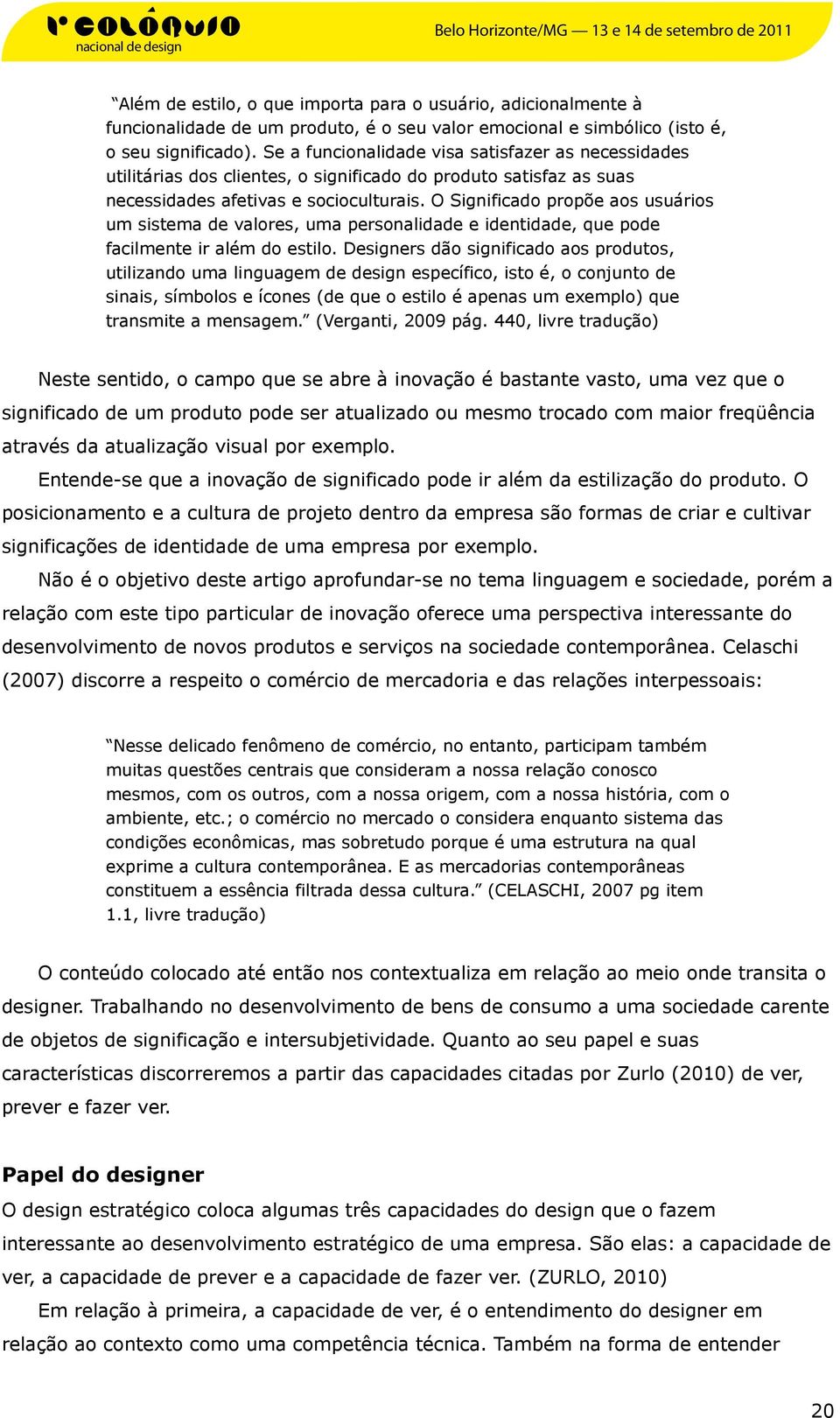 O Significado propõe aos usuários um sistema de valores, uma personalidade e identidade, que pode facilmente ir além do estilo.