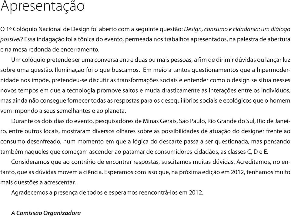 Um colóquio pretende ser uma conversa entre duas ou mais pessoas, a fim de dirimir dúvidas ou lançar luz sobre uma questão. Iluminação foi o que buscamos.