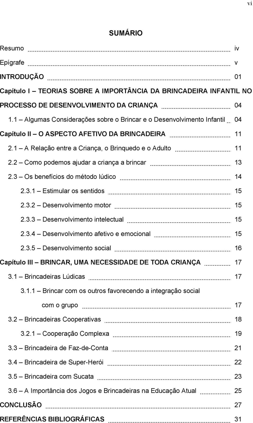 2 Como podemos ajudar a criança a brincar 13 2.3 Os benefícios do método lúdico 14 2.3.1 Estimular os sentidos 15 2.3.2 Desenvolvimento motor 15 2.3.3 Desenvolvimento intelectual 15 2.3.4 Desenvolvimento afetivo e emocional 15 2.