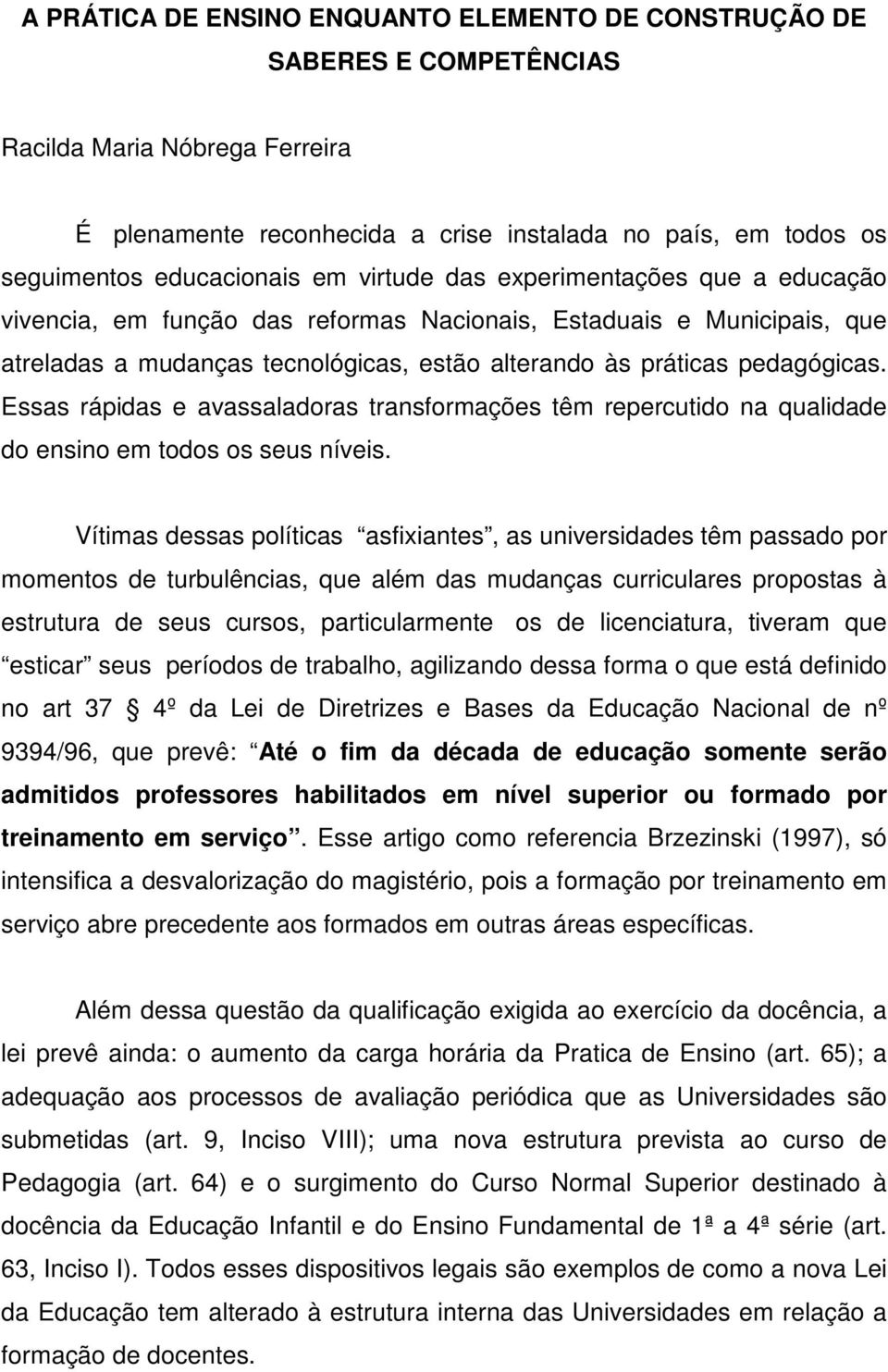 Essas rápidas e avassaladoras transformações têm repercutido na qualidade do ensino em todos os seus níveis.