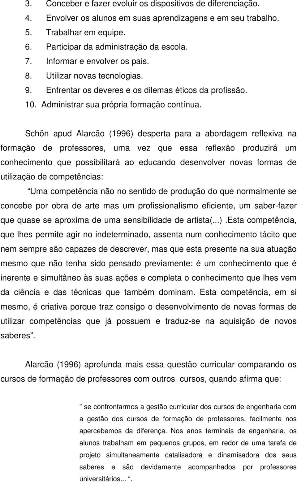 Schön apud Alarcão (1996) desperta para a abordagem reflexiva na formação de professores, uma vez que essa reflexão produzirá um conhecimento que possibilitará ao educando desenvolver novas formas de