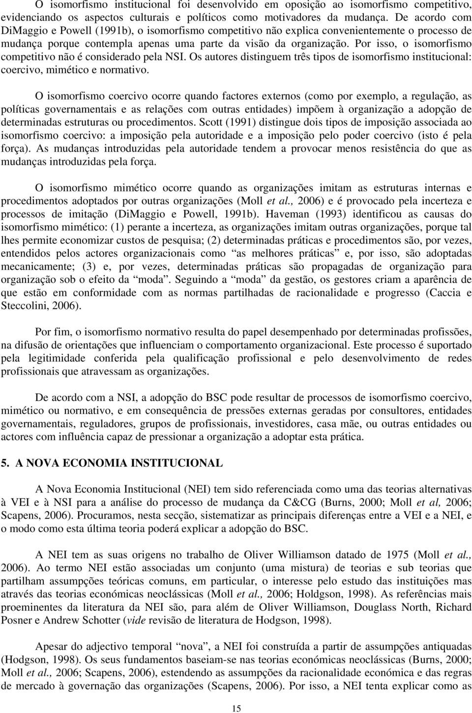 Por isso, o isomorfismo competitivo não é considerado pela NSI. Os autores distinguem três tipos de isomorfismo institucional: coercivo, mimético e normativo.