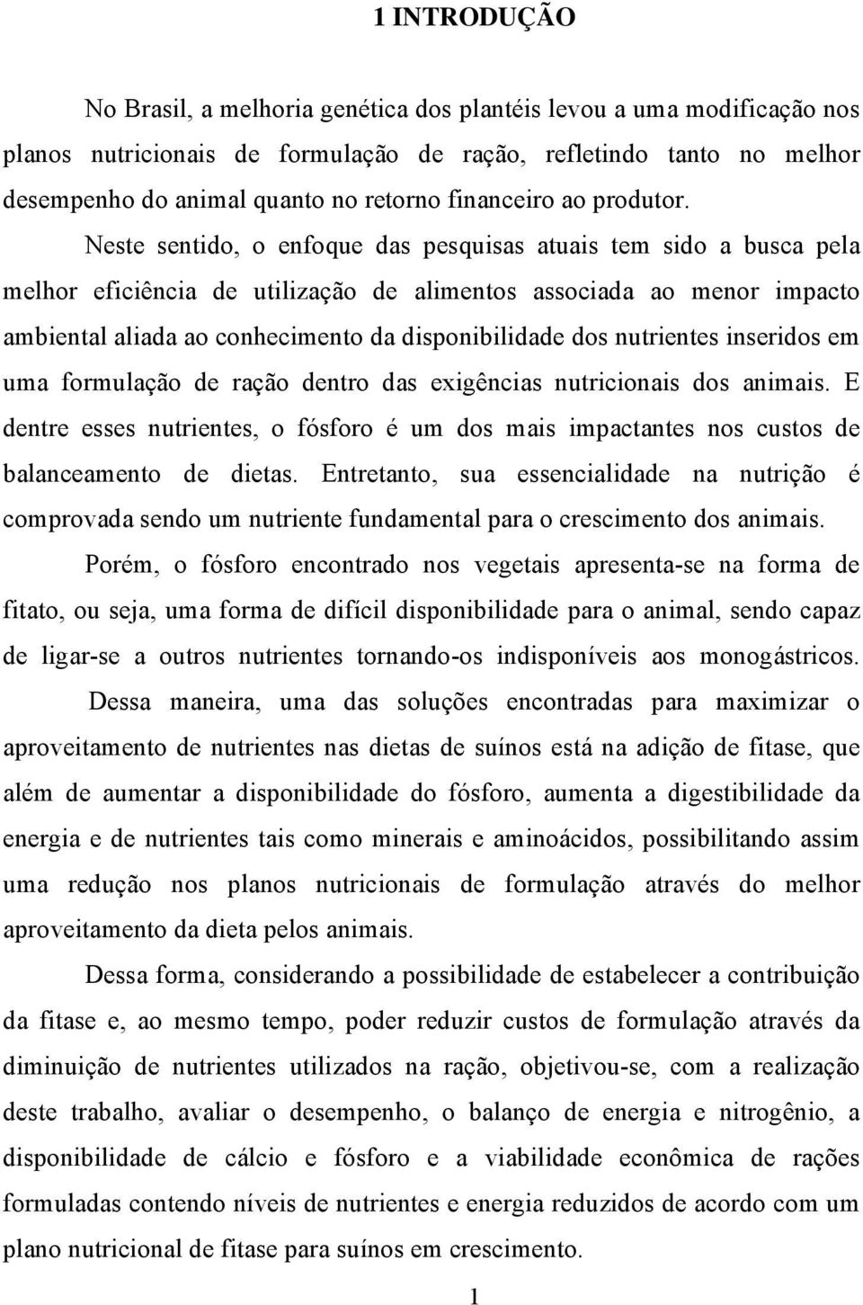 Neste sentido, o enfoque das pesquisas atuais tem sido a busca pela melhor eficiência de utilização de alimentos associada ao menor impacto ambiental aliada ao conhecimento da disponibilidade dos