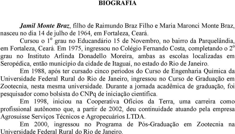 Em 1975, ingressou no Colégio Fernando Costa, completando o 2 o grau no Instituto Arlinda Donadello Moreira, ambas as escolas localizadas em Seropédica, então município da cidade de Itaguaí, no