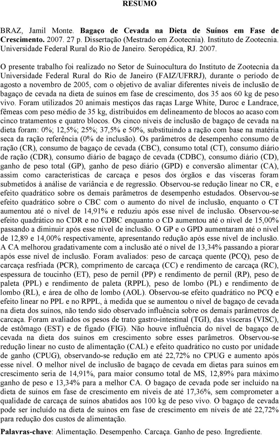 O presente trabalho foi realizado no Setor de Suinocultura do Instituto de Zootecnia da Universidade Federal Rural do Rio de Janeiro (FAIZ/UFRRJ), durante o período de agosto a novembro de 2005, com