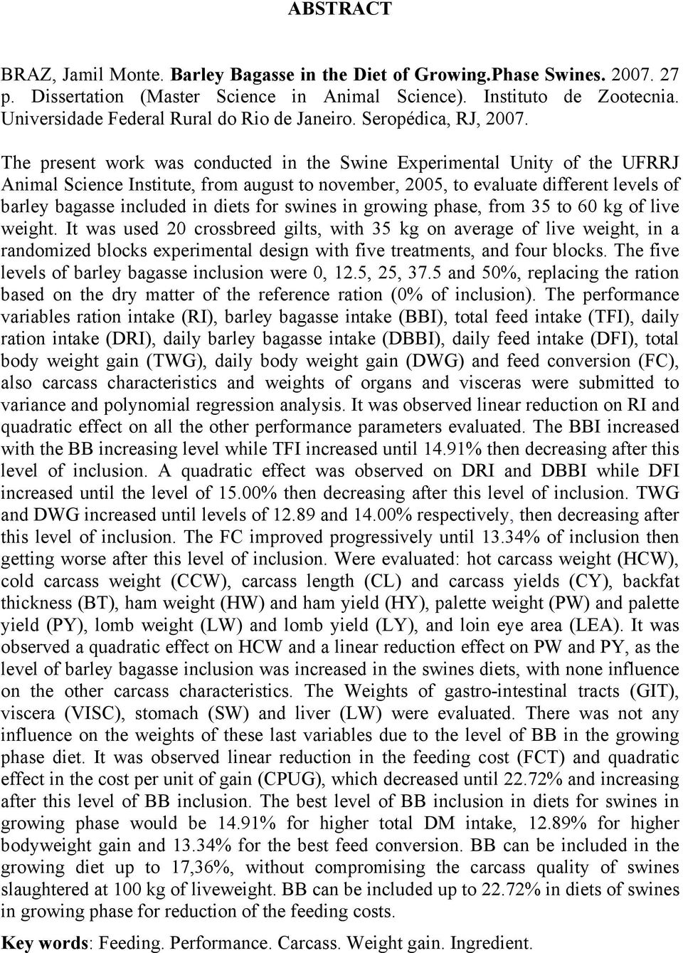 The present work was conducted in the Swine Experimental Unity of the UFRRJ Animal Science Institute, from august to november, 2005, to evaluate different levels of barley bagasse included in diets