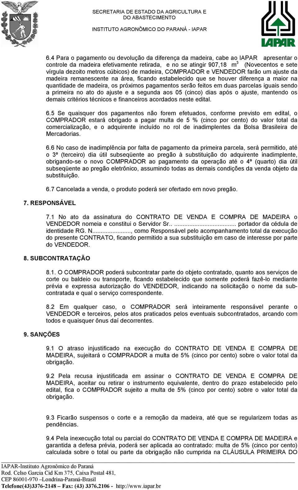 feitos em duas parcelas iguais sendo a primeira no ato do ajuste e a segunda aos 05 (cinco) dias após o ajuste, mantendo os demais critérios técnicos e financeiros acordados neste edital. 6.