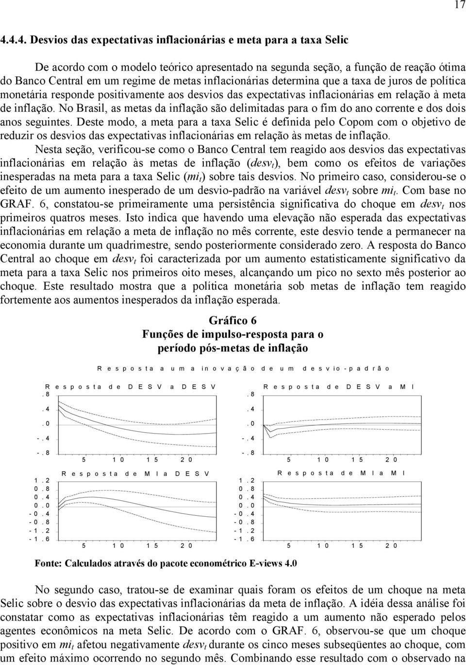 No Brasil, as meas da inflação são delimiadas para o fim do ano correne e dos dois anos seguines.