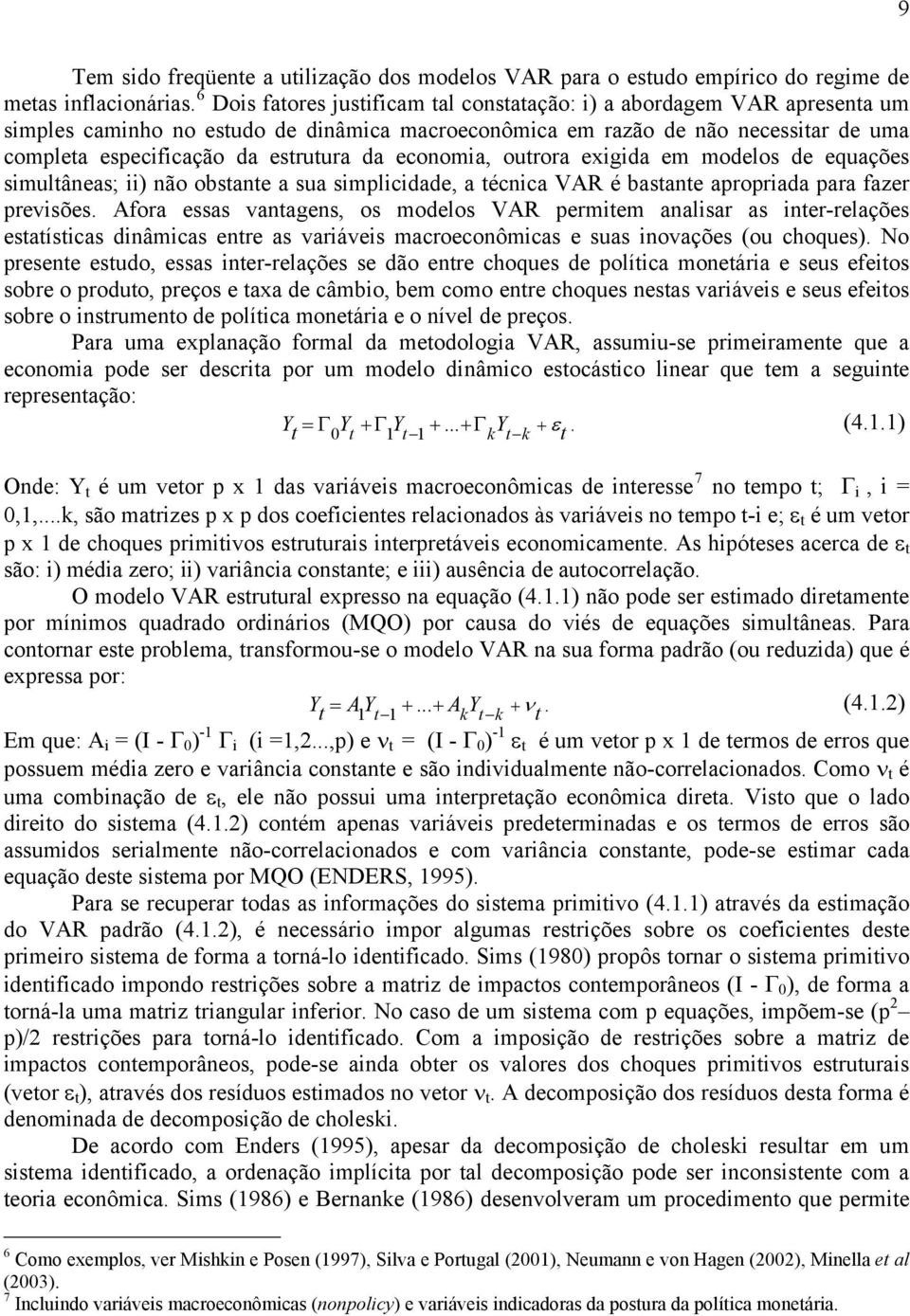 ourora exigida em modelos de equações simulâneas; ii) não obsane a sua simplicidade, a écnica VAR é basane apropriada para fazer previsões.
