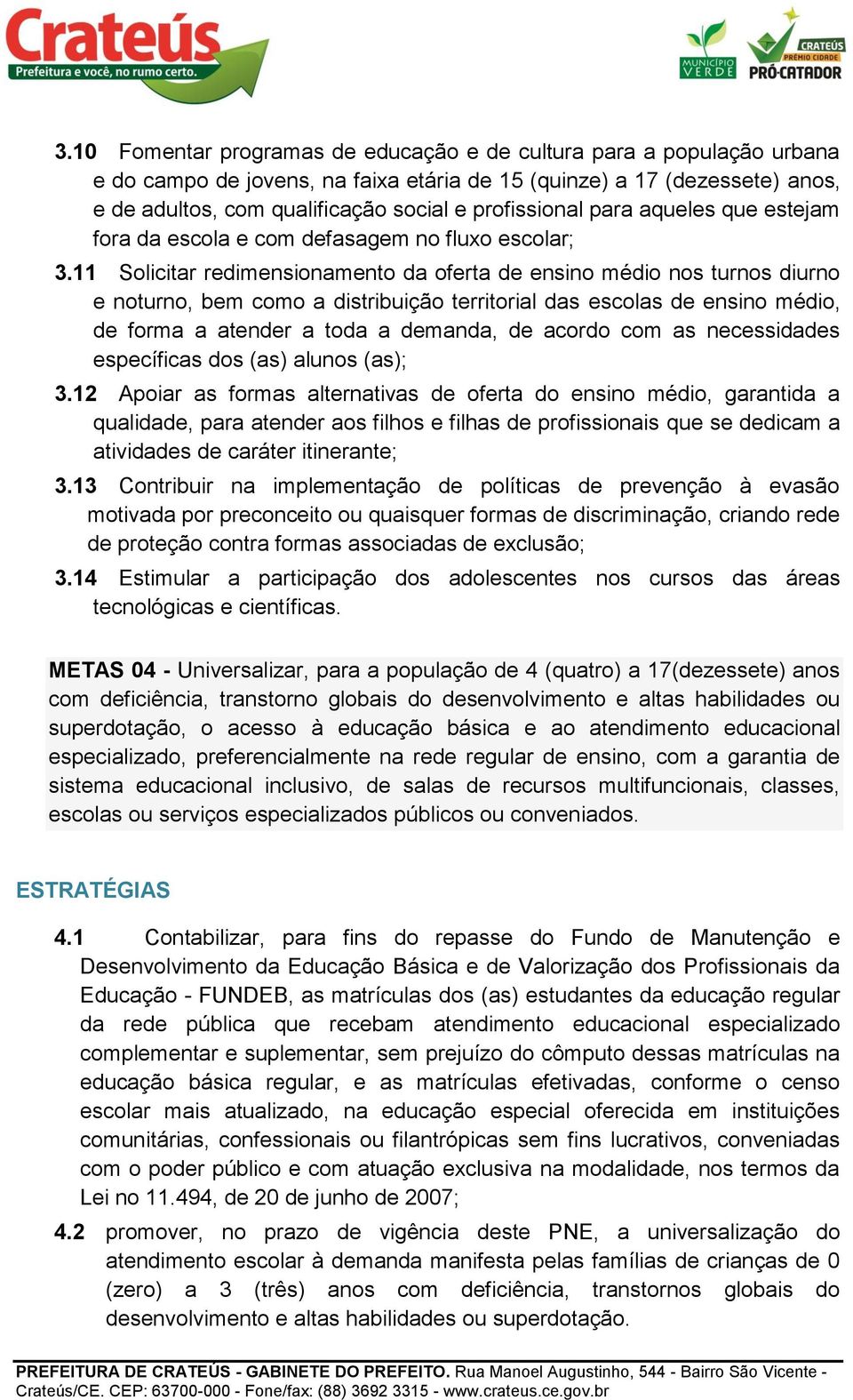 11 Solicitar redimensionamento da oferta de ensino médio nos turnos diurno e noturno, bem como a distribuição territorial das escolas de ensino médio, de forma a atender a toda a demanda, de acordo