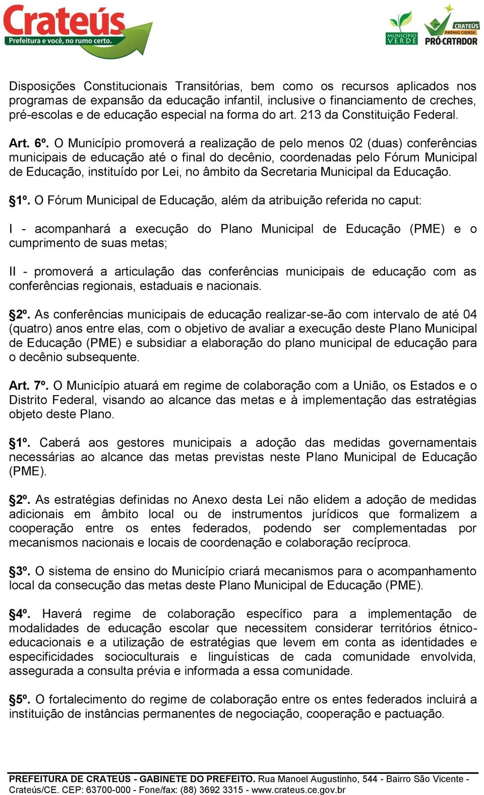 O Município promoverá a realização de pelo menos 02 (duas) conferências municipais de educação até o final do decênio, coordenadas pelo Fórum Municipal de Educação, instituído por Lei, no âmbito da