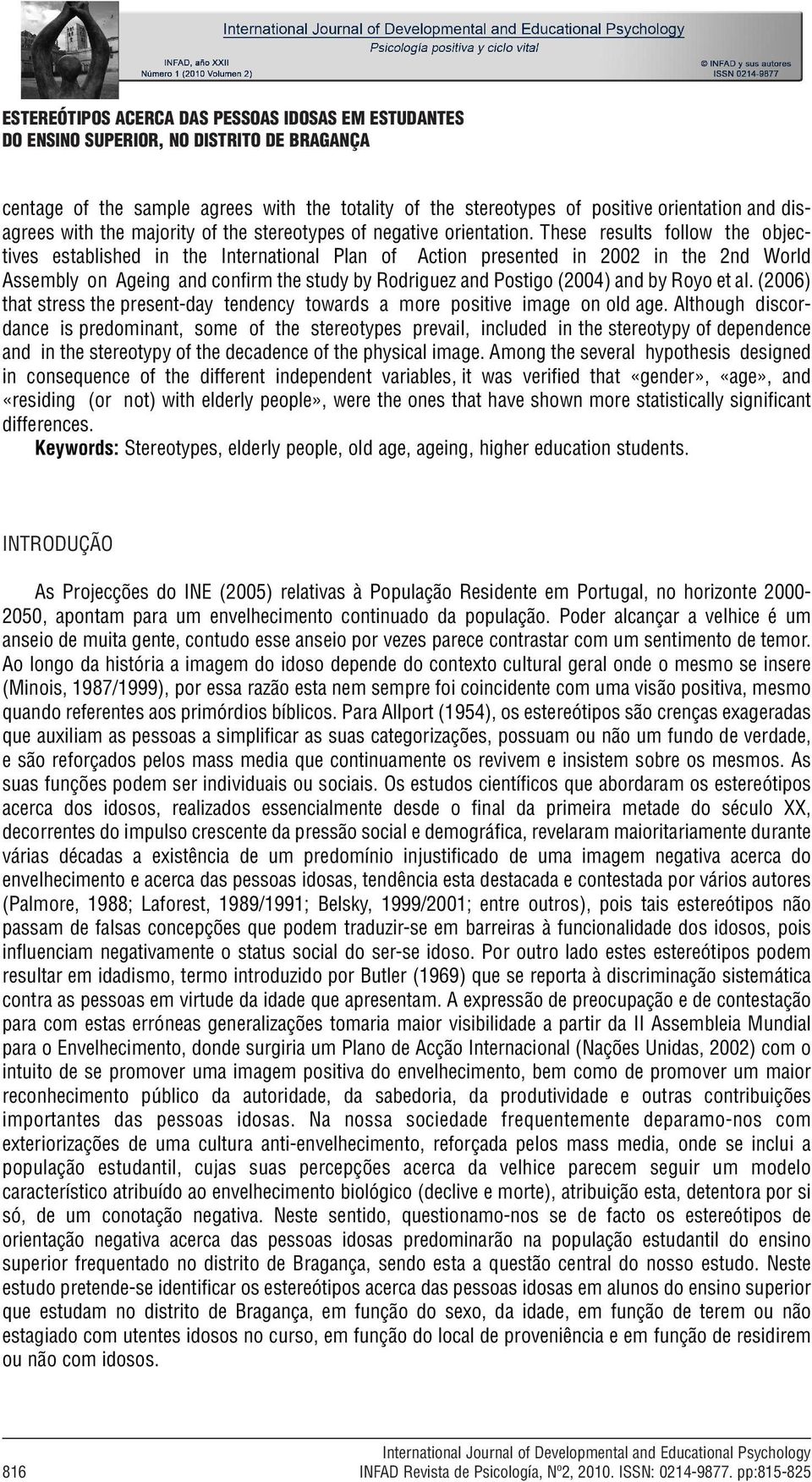 These results follow the objectives established in the International Plan of Action presented in 2002 in the 2nd World Assembly on Ageing and confirm the study by Rodriguez and Postigo (2004) and by