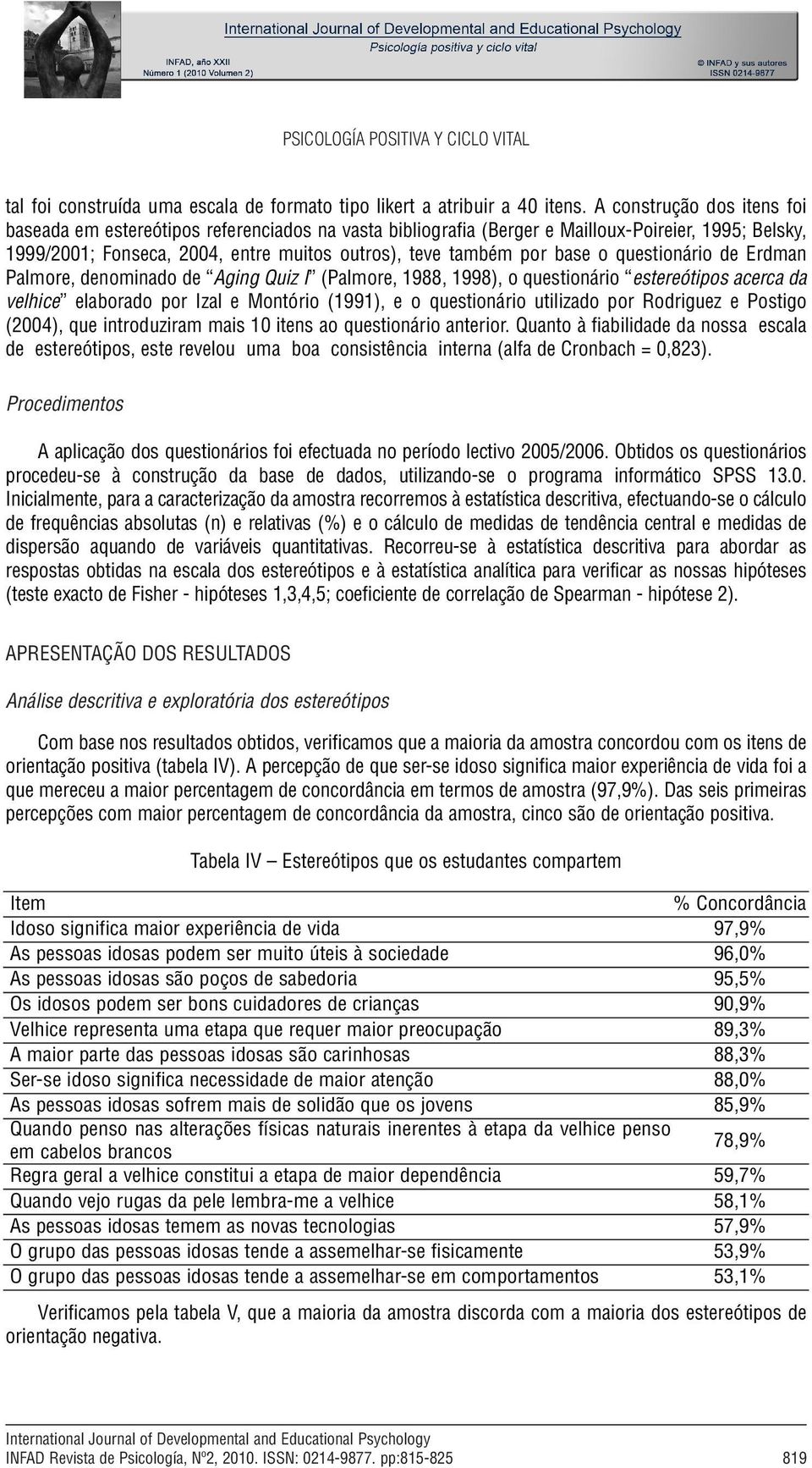 o questionário de Erdman Palmore, denominado de Aging Quiz I (Palmore, 1988, 1998), o questionário estereótipos acerca da velhice elaborado por Izal e Montório (1991), e o questionário utilizado por