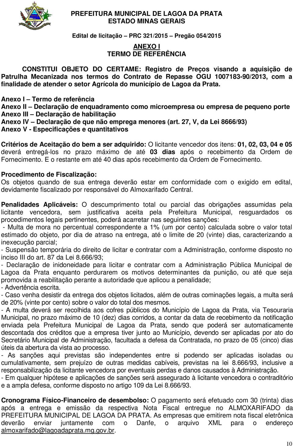 Anexo I Termo de referência Anexo II Declaração de enquadramento como microempresa ou empresa de pequeno porte Anexo III Declaração de habilitação Anexo IV Declaração de que não emprega menores (art.