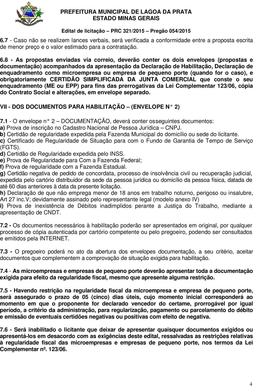 microempresa ou empresa de pequeno porte (quando for o caso), e obrigatoriamente CERTIDÃO SIMPLIFICADA DA JUNTA COMERCIAL que conste o seu enquadramento (ME ou EPP) para fins das prerrogativas da Lei