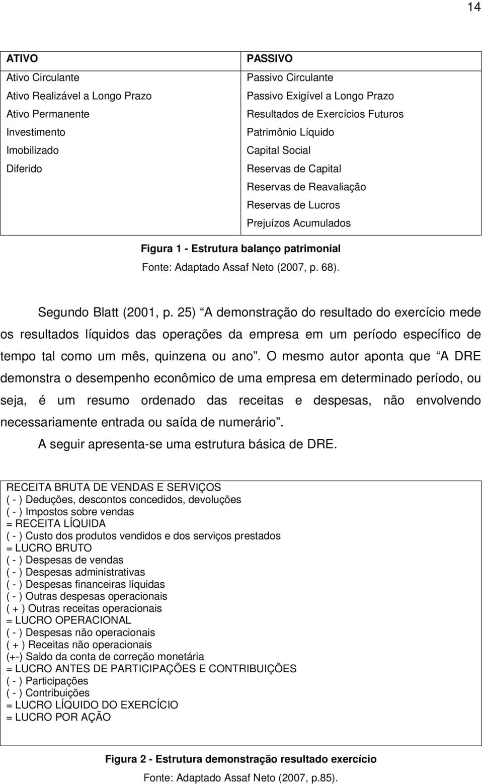 Segundo Blatt (2001, p. 25) A demonstração do resultado do exercício mede os resultados líquidos das operações da empresa em um período específico de tempo tal como um mês, quinzena ou ano.